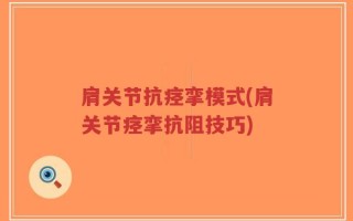 肩关节抗痉挛模式(肩关节痉挛抗阻技巧)