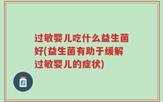过敏婴儿吃什么益生菌好(益生菌有助于缓解过敏婴儿的症状)