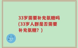 33岁需要补充氨糖吗(33岁人群是否需要补充氨糖？)