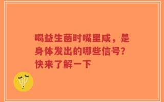 喝益生菌时嘴里咸，是身体发出的哪些信号？快来了解一下