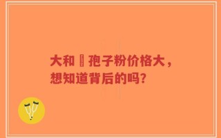 大和霊孢子粉价格大，想知道背后的吗？