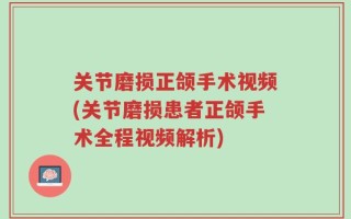 关节磨损正颌手术视频(关节磨损患者正颌手术全程视频解析)