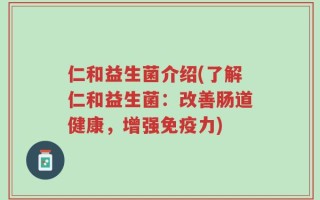 仁和益生菌介绍(了解仁和益生菌：改善肠道健康，增强免疫力)