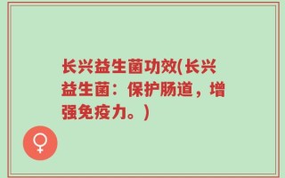 长兴益生菌功效(长兴益生菌：保护肠道，增强免疫力。)