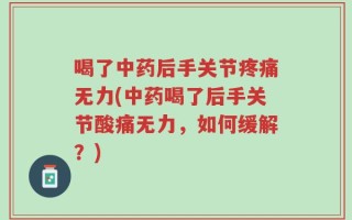 喝了中药后手关节疼痛无力(中药喝了后手关节酸痛无力，如何缓解？)
