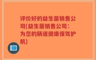 评价好的益生菌销售公司(益生菌销售公司：为您的肠道健康保驾护航)