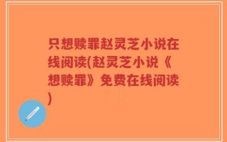 只想赎罪赵灵芝小说在线阅读(赵灵芝小说《想赎罪》免费在线阅读)