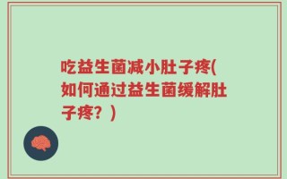 吃益生菌减小肚子疼(如何通过益生菌缓解肚子疼？)