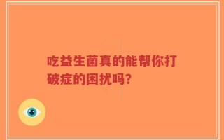 吃益生菌真的能帮你打破症的困扰吗？