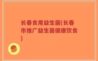 长春食用益生菌(长春市推广益生菌健康饮食)
