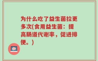 为什么吃了益生菌拉更多次(食用益生菌：提高肠道代谢率，促进排便。)