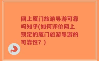 网上厦门旅游导游可靠吗知乎(如何评价网上预定的厦门旅游导游的可靠性？)