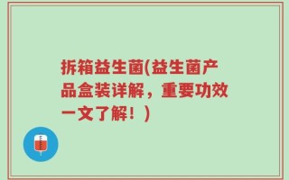 拆箱益生菌(益生菌产品盒装详解，重要功效一文了解！)