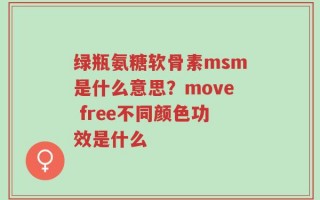 绿瓶氨糖软骨素msm是什么意思？move free不同颜色功效是什么