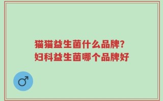 猫猫益生菌什么品牌？妇科益生菌哪个品牌好