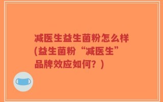 减医生益生菌粉怎么样(益生菌粉“减医生”品牌效应如何？)
