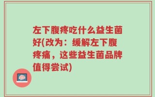 左下腹疼吃什么益生菌好(改为：缓解左下腹疼痛，这些益生菌品牌值得尝试)