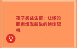 孢子类益生菌：让你的肠道焕发新生的绝佳契机