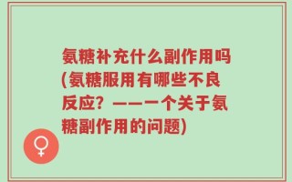 氨糖补充什么副作用吗(氨糖服用有哪些不良反应？——一个关于氨糖副作用的问题)