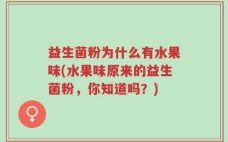 益生菌粉为什么有水果味(水果味原来的益生菌粉，你知道吗？)