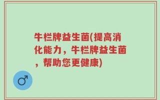 牛栏牌益生菌(提高消化能力，牛栏牌益生菌，帮助您更健康)