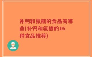 补钙和氨糖的食品有哪些(补钙和氨糖的16种食品推荐)