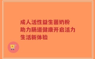 成人活性益生菌奶粉 助力肠道健康开启活力生活新体验