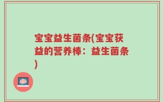 宝宝益生菌条(宝宝获益的营养棒：益生菌条)