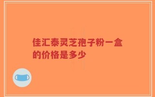 佳汇泰灵芝孢子粉一盒的价格是多少