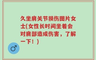 久坐肩关节损伤图片女士(女性长时间坐着会对肩部造成伤害，了解一下！)