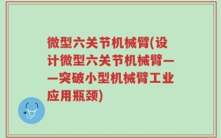 微型六关节机械臂(设计微型六关节机械臂——突破小型机械臂工业应用瓶颈)