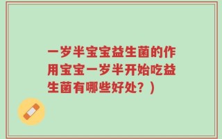 一岁半宝宝益生菌的作用宝宝一岁半开始吃益生菌有哪些好处？)