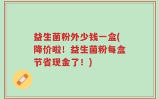 益生菌粉外少钱一盒(降价啦！益生菌粉每盒节省现金了！)