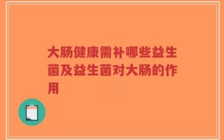大肠健康需补哪些益生菌及益生菌对大肠的作用