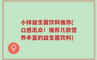 小样益生菌饮料推荐(口感出众！推荐几款营养丰富的益生菌饮料)