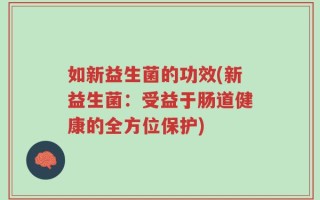 如新益生菌的功效(新益生菌：受益于肠道健康的全方位保护)