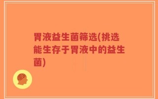 胃液益生菌筛选(挑选能生存于胃液中的益生菌)