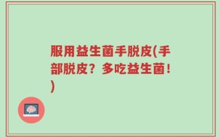 服用益生菌手脱皮(手部脱皮？多吃益生菌！)