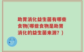助胃消化益生菌有哪些食物(哪些食物是助胃消化的益生菌来源？)