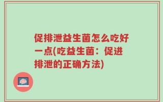 促排泄益生菌怎么吃好一点(吃益生菌：促进排泄的正确方法)