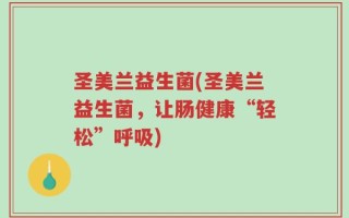 圣美兰益生菌(圣美兰益生菌，让肠健康“轻松”呼吸)