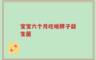 宝宝六个月吃啥牌子益生菌