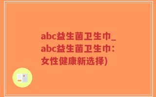 abc益生菌卫生巾_abc益生菌卫生巾：女性健康新选择)