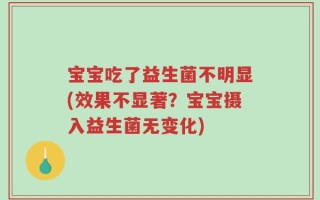 宝宝吃了益生菌不明显(效果不显著？宝宝摄入益生菌无变化)