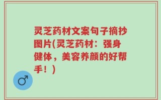 灵芝药材文案句子摘抄图片(灵芝药材：强身健体，美容养颜的好帮手！)