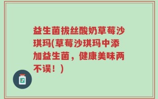 益生菌拔丝酸奶草莓沙琪玛(草莓沙琪玛中添加益生菌，健康美味两不误！)