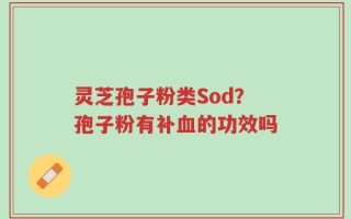 灵芝孢子粉类Sod？孢子粉有补血的功效吗