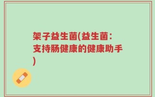 架子益生菌(益生菌：支持肠健康的健康助手)