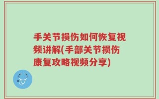 手关节损伤如何恢复视频讲解(手部关节损伤康复攻略视频分享)