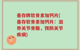 善存牌软骨素加钙片(善存软骨素加钙片：滋养关节骨骼，预防关节疾病)